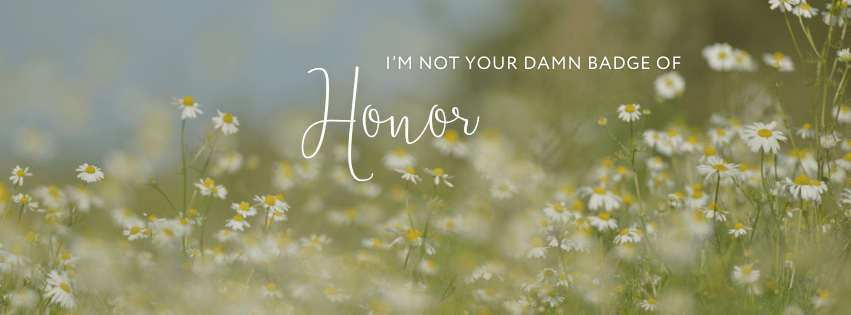 I’m Not a Badge of&nbsp;Honor